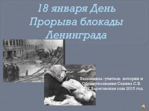 Презентация к открытому классному часу:  18 января День прорыва блокады Ленинграда