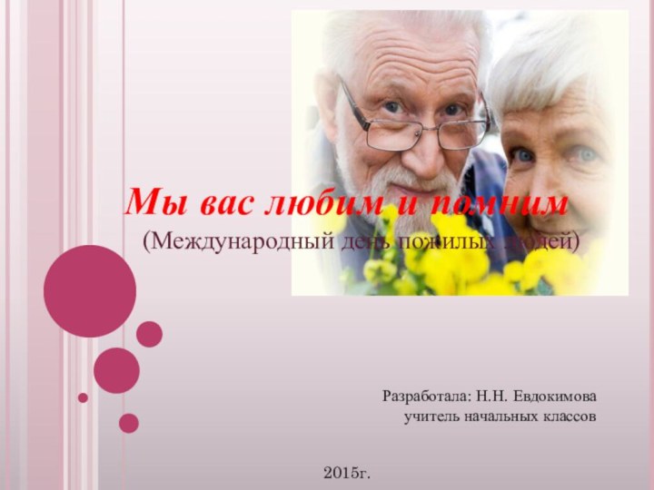 Мы вас любим и помним  (Международный день пожилых людей)Разработала: Н.Н. Евдокимоваучитель начальных классов2015г.