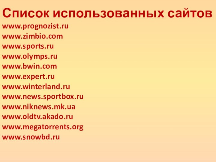 Список использованных сайтов www.prognozist.ru www.zimbio.com www.sports.ru www.olymps.ru www.bwin.com www.expert.ru www.winterland.ru www.news.sportbox.ru www.niknews.mk.ua www.oldtv.akado.ru www.megatorrents.org www.snowbd.ru