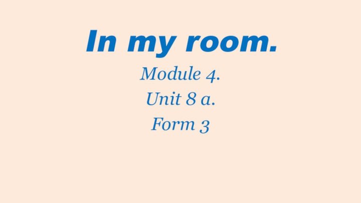 In my room.Module 4.Unit 8 a.Form 3