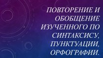 Презентация по русскому языку на тему Повторение и обобщение изученного по синтаксису, пунктуации