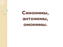 Презентация по русскому языку на тему Синонимы, антонимы, омонимы