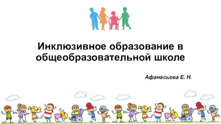 Инклюзивное образование в общеобразовательной школеАфанасьева Е. Н.