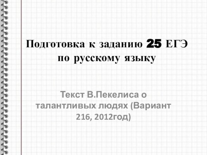 Подготовка к заданию 25 ЕГЭ по русскому языкуТекст В.Пекелиса о талантливых людях (Вариант 216, 2012год)