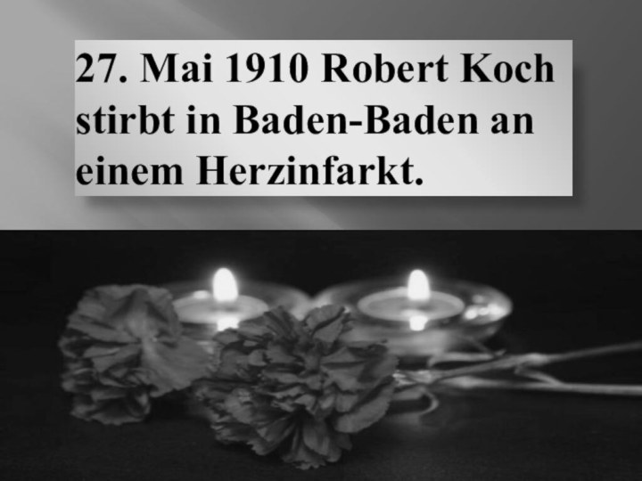 27. Mai 1910 Robert Koch stirbt in Baden-Baden an einem Herzinfarkt.