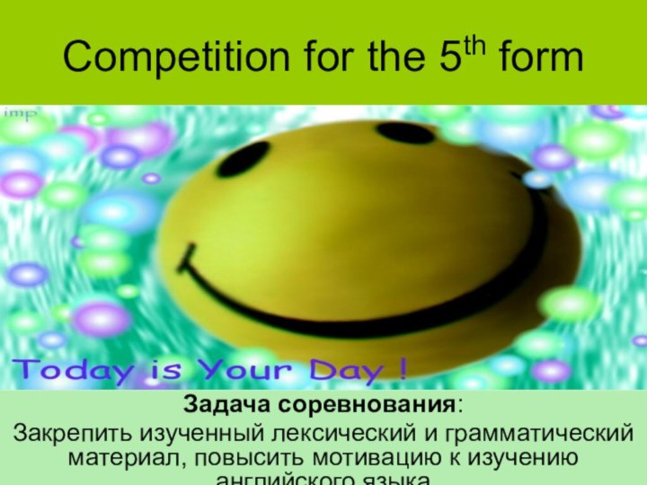 Competition for the 5th formЗадача соревнования: Закрепить изученный лексический и грамматический материал,