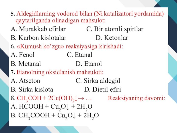 5. Aldegidlarning vodоrod bilan (Ni katalizatori yordamida) qaytarilganda olinadigan mahsulot:А. Murakkab efirlar