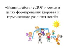 Презентация к консультации для воспитателей на тему: Взаимодействие ДОУ и семьи в целях формирования здоровья и гармоничного развития детей