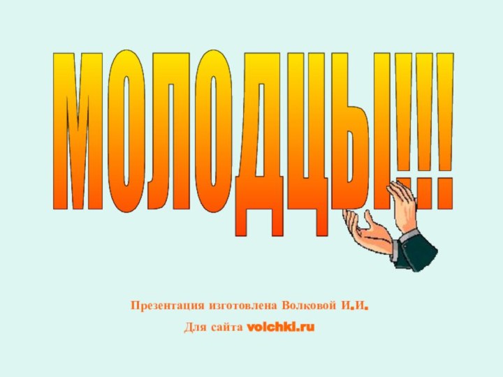 МОЛОДЦЫ!!!Презентация изготовлена Волковой И.И.Для сайта volchki.ru