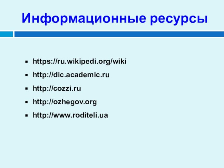 Информационные ресурсы https://ru.wikipedi.org/wikihttp://dic.academic.ruhttp://cozzi.ruhttp://ozhegov.orghttp://www.roditeli.ua