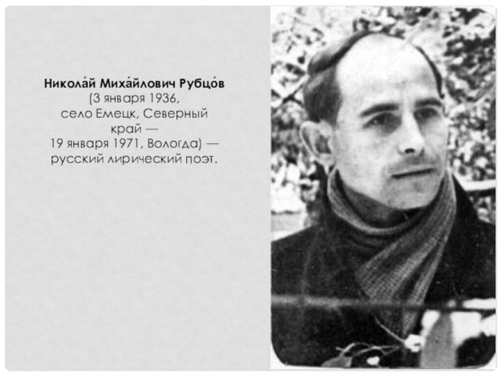 Никола́й Миха́йлович Рубцо́в (3 января 1936, село Емецк, Северный край — 19 января 1971, Вологда) — русский лирический поэт.
