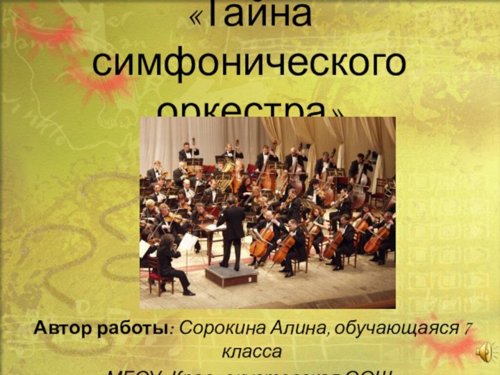 «Тайна  симфонического оркестра»Автор работы: Сорокина Алина, обучающаяся 7 класса МБОУ «Краснокустовская ООШ»
