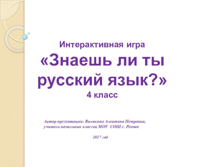 Интерактивная игра     «Знаешь ли ты русский язык?»4 классАвтор