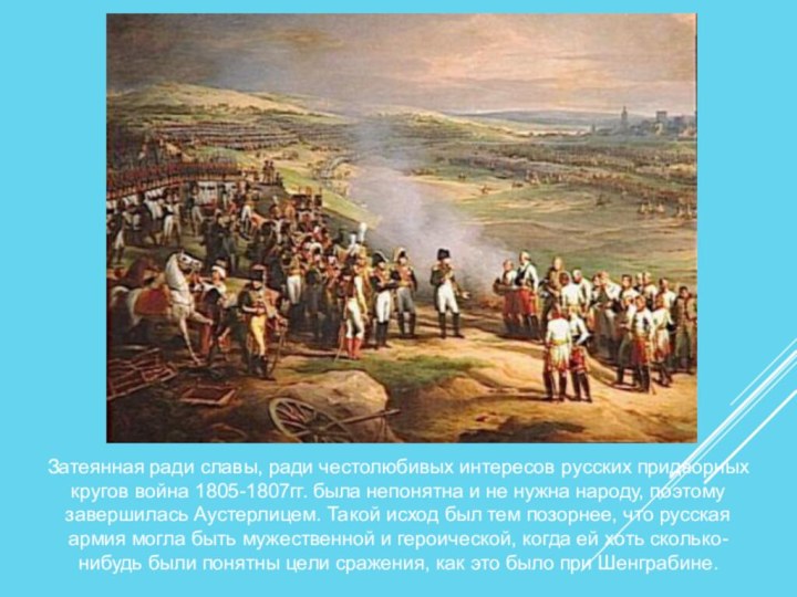 Затеянная ради славы, ради честолюбивых интересов русских придворных кругов война 1805-1807гг. была