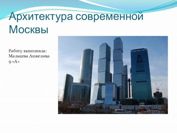 Архитектура современной МосквыРаботу выполняла: Мальцева Анжелика 9 «А»