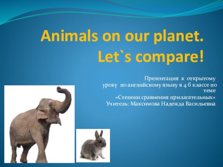 Animals on our planet. Let`s compare!Презентация к открытому уроку по английскому языку