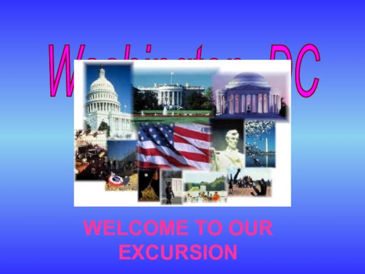 WELCOME TO OUR EXCURSIONWashington, DC