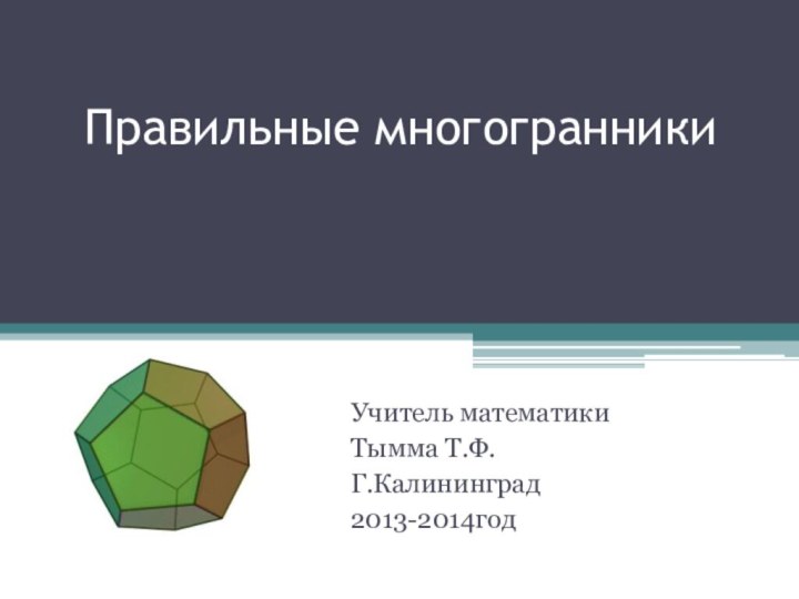 Правильные многогранникиУчитель математики Тымма Т.Ф.Г.Калининград2013-2014год
