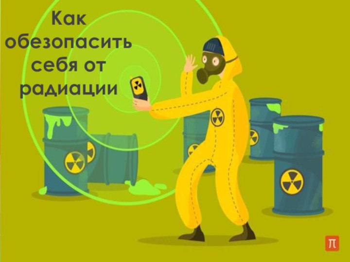 Как обезопасить себя от радиации