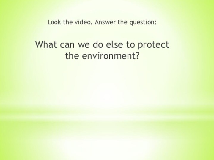 Look the video. Answer the question:What can we do else to protect the environment?