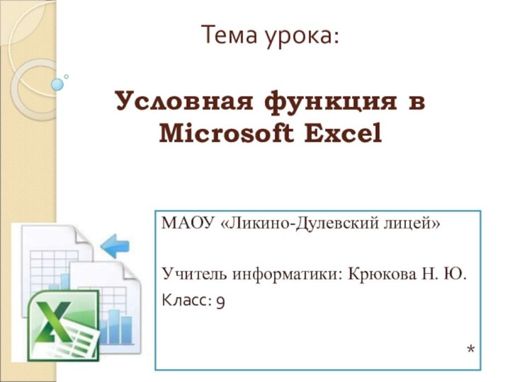 Тема урока:  Условная функция в  Microsoft ExcelМАОУ «Ликино-Дулевский лицей»Учитель информатики: