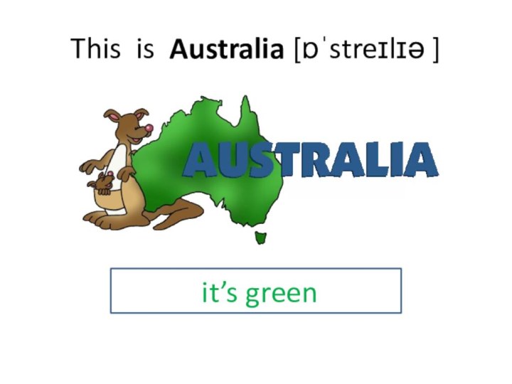 This is Australia [ɒˈstreɪlɪə ]Iit’s green
