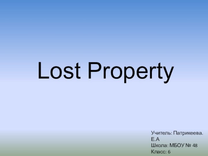 Lost PropertyУчитель: Патрикеева.Е.АШкола: МБОУ № 48 Класс: 6