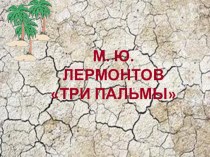 Презентация по литературе на тему Три пальмы М,Ю.Лермонтов