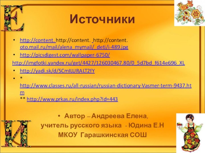 Источникиhttp://content. http://content. http://content. oto.mail.ru/mail/alena_mymail/_deti/i-489.jpg http://picsdigest.com/wallpaper-6750/ http://imgfotki.yandex.ru/get/4427/126030467.80/0_5d7bd_f614e696_XL http://yadi.sk/d/SCmILURALT2fY* http://www.classes.ru/all-russian/russian-dictionary-Vasmer-term-9437.htm ** http://www.prkas.ru/index.php?id=443Автор – Андреева