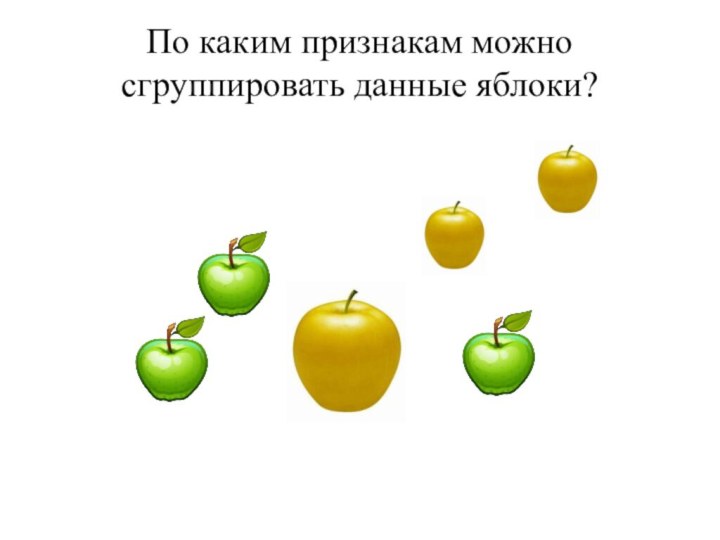 По каким признакам можно сгруппировать данные яблоки?