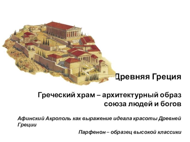 Древняя Греция  Греческий храм – архитектурный образ союза людей и боговАфинский