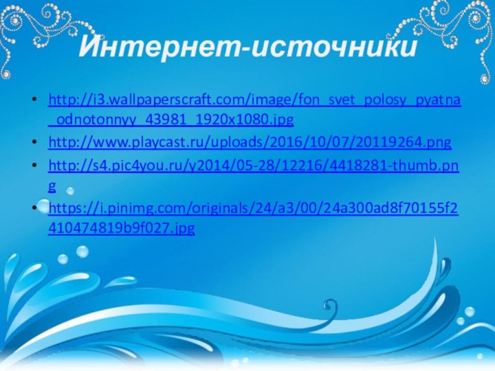 Интернет-источникиhttp://i3.wallpaperscraft.com/image/fon_svet_polosy_pyatna_odnotonnyy_43981_1920x1080.jpghttp://www.playcast.ru/uploads/2016/10/07/20119264.pnghttp://s4.pic4you.ru/y2014/05-28/12216/4418281-thumb.pnghttps://i.pinimg.com/originals/24/a3/00/24a300ad8f70155f2410474819b9f027.jpg