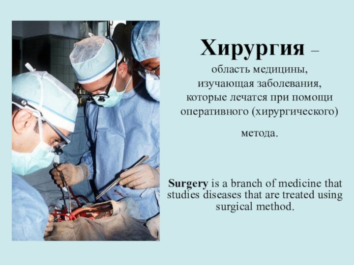 Хирургия – область медицины,  изучающая заболевания, которые лечатся при помощи
