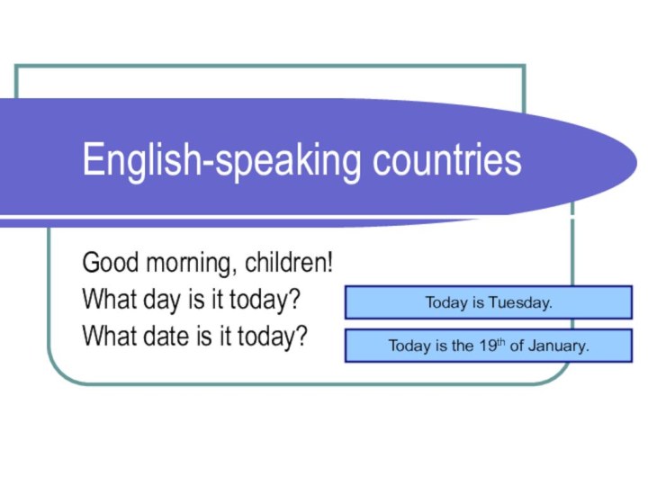 English-speaking countriesGood morning, children!What day is it today?What date is it today?Today