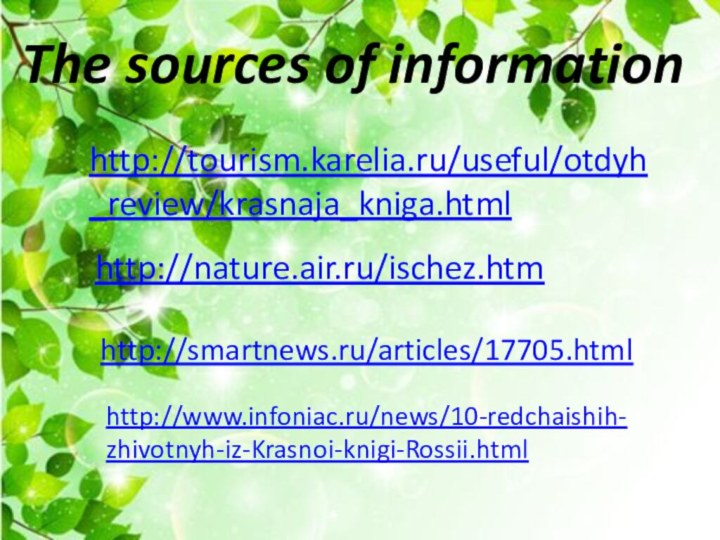The sources of informationhttp://tourism.karelia.ru/useful/otdyh_review/krasnaja_kniga.html http://nature.air.ru/ischez.htm http://smartnews.ru/articles/17705.html http://www.infoniac.ru/news/10-redchaishih-zhivotnyh-iz-Krasnoi-knigi-Rossii.html