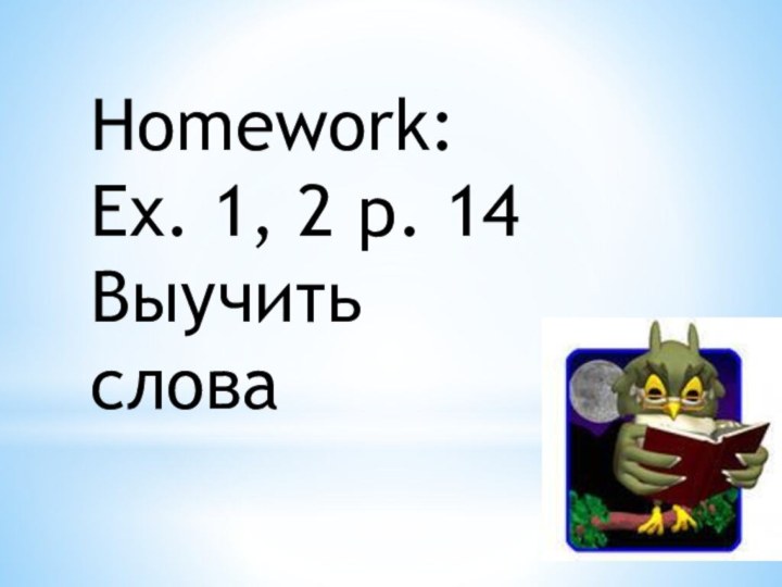 Homework:Ex. 1, 2 p. 14Выучить слова