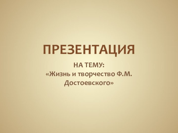 ПРЕЗЕНТАЦИЯ НА ТЕМУ: «Жизнь и творчество Ф.М.Достоевского»