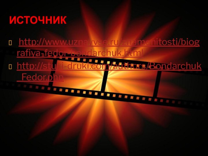 Источник http://www.uznayvse.ru/znamenitosti/biografiya-fedor-bondarchuk.htmlhttp://stuki-druki.com/authors/Bondarchuk_Fedor.php 