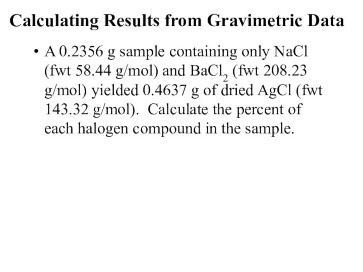 Calculating Results from Gravimetric Data A 0.2356 g sample containing only NaCl