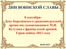 08 сентября - День Бородинского сражения русской армии под командованием М.И. Кутузова с французской армией. Герои войны 1812 года.