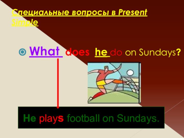 Специальные вопросы в Present SimpleWhat does he do on Sundays?He plays football on Sundays.