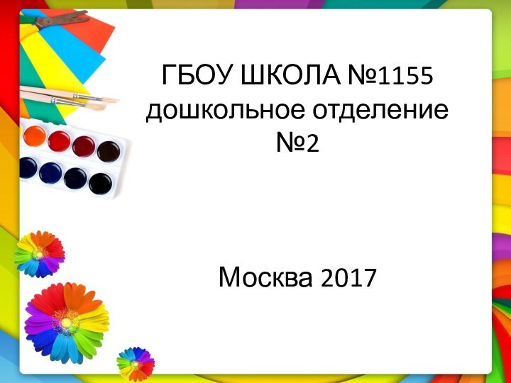 ГБОУ ШКОЛА №1155 дошкольное отделение №2    Москва 2017