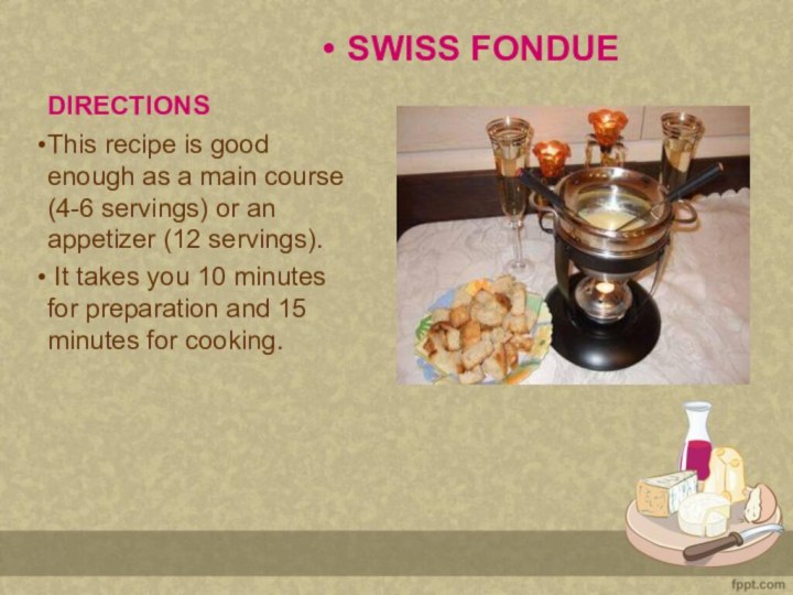 DIRECTIONSSWISS FONDUEThis recipe is good enough as a main course (4-6 servings)