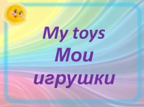 Презентация по английскому языку на тему: Мои игрушки