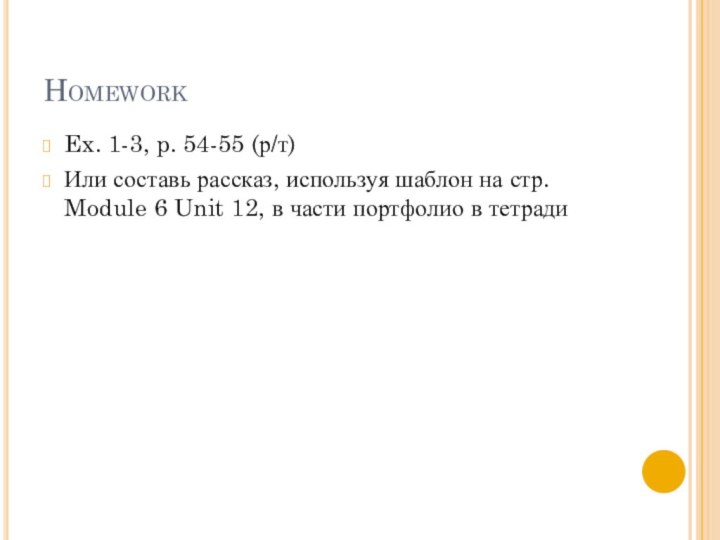 HomeworkEx. 1-3, p. 54-55 (р/т)Или составь рассказ, используя шаблон на стр. Module
