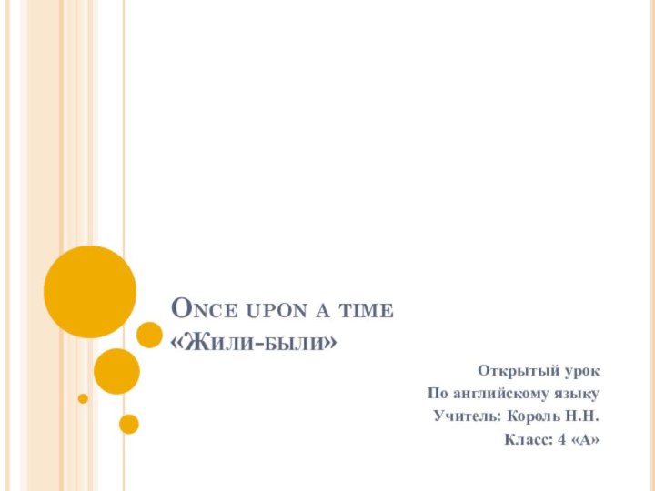 Once upon a time «Жили-были»Открытый урокПо английскому языкуУчитель: Король Н.Н.Класс: 4 «А»
