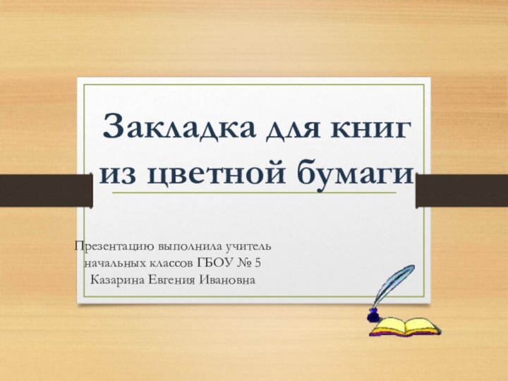 Закладка для книг из цветной бумагиПрезентацию выполнила учитель начальных классов ГБОУ № 5 Казарина Евгения Ивановна
