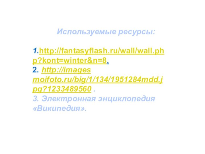 Используемые ресурсы:1.http://fantasyflash.ru/wall/wall.php?kont=winter&n=8.2. http://images moifoto.ru/big/1/134/1951284mdd.jpg?1233489560 .3. Электронная энциклопедия «Википедия».