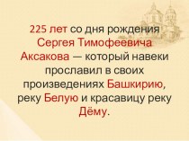 Презентация по литературному чтению на тему: 225 лет со дня рождения Сергея Тимофеевича Аксакова - который на веки прославил в своих произведениях Башкирию, реку Белую и красавицу реку Дёму.