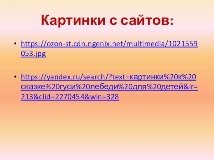 Картинки с сайтов:https://ozon-st.cdn.ngenix.net/multimedia/1021559053.jpg https://yandex.ru/search/?text=картинки%20к%20сказке%20гуси%20лебеди%20для%20детей&lr=213&clid=2270454&win=328